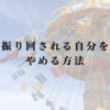 振り回される自分をやめる方法