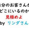 【リ】自分のお客さんがどこにいるかを見極めよ。－リンダさんによる名言その３【集客】