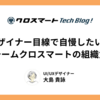 デザイナー目線で自慢したい！チームクロスマートの組織力