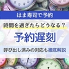 はま寿司の予約時間を過ぎたらどうなる？遅刻・呼び出し済みの対応を解説