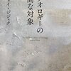 【読書メモ】スラヴォイ・ジジェク著、鈴木晶訳『イデオロギーの崇高な対象』（河出文庫　2015年）