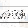ライトニングイヤホン変換はダイソーにある？100均や売ってる場所を調査
