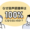 なぜ音声認識率は100%にならないのか？