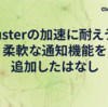 clusterの加速に耐えうる柔軟な通知機能を追加したはなし