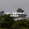 岐阜県内の日本100名城と続日本100名城を制覇してきました！