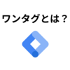 GoogleTagManagerの「ワンタグ」とは？