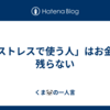  「ストレスで使う人」はお金が残らない