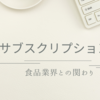 問題の多い食品業界とサブスクリプションモデル　お金の生み出し方