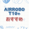 失敗しないロボ掃除機選び！AIRROBO T10+の特徴分析