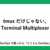 tmuxだけじゃない、Terminal Multiplexer