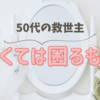 50代の救世主　なくては困るもの