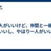 一人がいいけど、仲間と一緒もいいし、やはり一人がいい