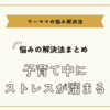 子育て中にストレスが溜まる悩みの解決法まとめ