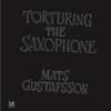 Mats Gustafsson - Torturing The Saxophone