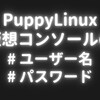 PuppyLinuxの仮想コンソールのユーザー名パスワード