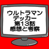 ウルトラマンデッカー第13話ネタバレ感想考察！マルゥルと振り返る‼