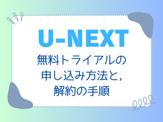 【完全網羅】「U-NEXT 月額プラン」とは?無料トライアルの申し込み方法と解約の手順