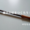 憧れの魔法の杖を100円ショップの材料でDIY