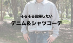 【大人の嗜み】シャツにジーンズ（デニム）がダサいなんてことはない！「脱おじさん」に惑わされずに、今こそ取り入れてみましょう。