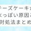チーズケーキが水っぽい原因と対処法まとめ