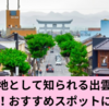 縁結びの地として知られる出雲市を観光しよう！おすすめスポットについて