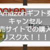 Amazonギフト券のキャンセル・・・ ギフト券自体をキャンセルされる恐れがあるので転売サイトでの購入はやめましょうというお話