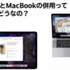 【永遠の疑問】iPadとMacBookの併用って実際どうなの？
