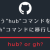 よく使う "hub" コマンドを調べて "gh" コマンドに移行した