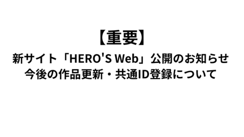 【重要】新サイト「HERO'S Web」公開のお知らせと、今後の作品更新・共通ID登録について