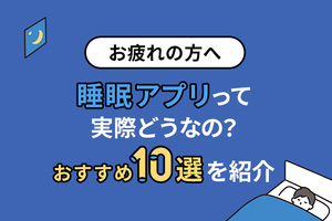 【お疲れの方へ】睡眠アプリって実際どうなの？おすすめ10選を紹介