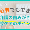 介護の歯みがき｜入れ歯の入れ方、外し方と口腔ケアのポイント