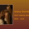 【歌詞・和訳】Ariana Grande / don't wanna break up again