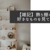 【雑記】飾り棚の効用　好きなものを見て暮らす