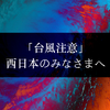 【破壊的暴風】西日本のみなさまへ