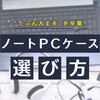 ノートパソコンケースの選び方 サイズで失敗したくない方にはセットモデルがおすすめ！