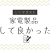 【ミニマリスト】手放して問題なかったもの（家電編）