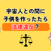 【ドラゴンボール】宇宙人との間に子供を作ったら違法？戸籍はどうなる？
