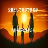 父親として何ができるか⑦🈡～親子の生き方～