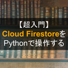 【超入門】Cloud FirestoreをPythonで操作する