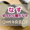 茄子は種だらけでも食べられる？大丈夫かどうかの判断基準と種が多い原因、美味しい食べ方