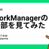 WorkManagerの内部を見てみた