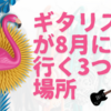 ギタリストが8月に行く3つの場所