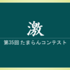 第35回 たまらんコンテスト 『激』