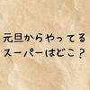 元旦からやってるスーパーはどこ？【2026年版】営業している店・営業時間を完全まとめ