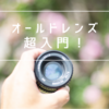 オールドレンズ 超入門！