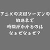 なぜアニメは次のシーズンを放送するまで時間がかかるのか？