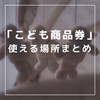 【2023年最新】「こども商品券」使える場所まとめ