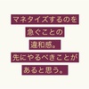 マネタイズするのを急ぐことの違和感。先にやるべきことがあると思う。