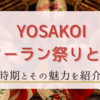 YOSAKOIソーラン祭りって？開催時期と魅力3選