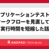 アプリケーションテストのワークフローを見直して、実行時間を短縮した話